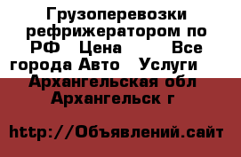 Грузоперевозки рефрижератором по РФ › Цена ­ 15 - Все города Авто » Услуги   . Архангельская обл.,Архангельск г.